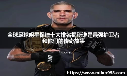 全球足球明星保镖十大排名揭秘谁是最强护卫者和他们的传奇故事