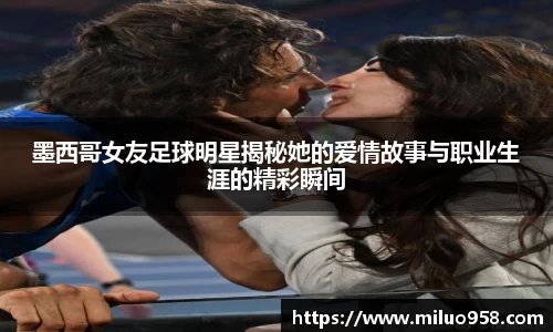 墨西哥女友足球明星揭秘她的爱情故事与职业生涯的精彩瞬间