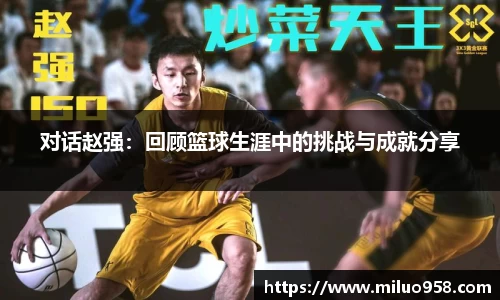 对话赵强：回顾篮球生涯中的挑战与成就分享