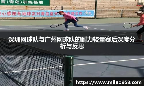 深圳网球队与广州网球队的耐力较量赛后深度分析与反思